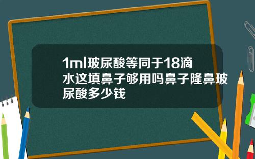 1ml玻尿酸等同于18滴水这填鼻子够用吗鼻子隆鼻玻尿酸多少钱