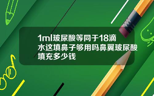 1ml玻尿酸等同于18滴水这填鼻子够用吗鼻翼玻尿酸填充多少钱