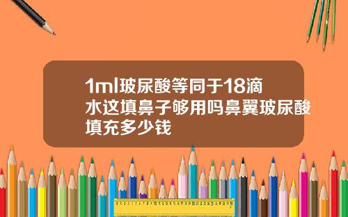 1ml玻尿酸等同于18滴水这填鼻子够用吗鼻翼玻尿酸填充多少钱