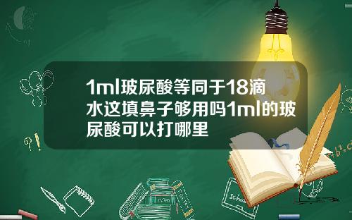 1ml玻尿酸等同于18滴水这填鼻子够用吗1ml的玻尿酸可以打哪里