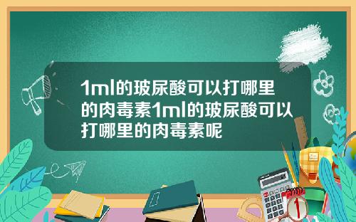 1ml的玻尿酸可以打哪里的肉毒素1ml的玻尿酸可以打哪里的肉毒素呢