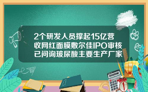 2个研发人员撑起15亿营收网红面膜敷尔佳IPO审核已问询玻尿酸主要生产厂家