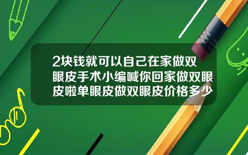 2块钱就可以自己在家做双眼皮手术小编喊你回家做双眼皮啦单眼皮做双眼皮价格多少合适