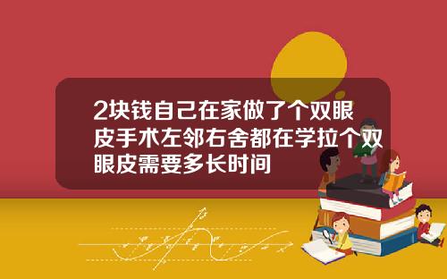 2块钱自己在家做了个双眼皮手术左邻右舍都在学拉个双眼皮需要多长时间
