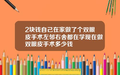 2块钱自己在家做了个双眼皮手术左邻右舍都在学现在做双眼皮手术多少钱