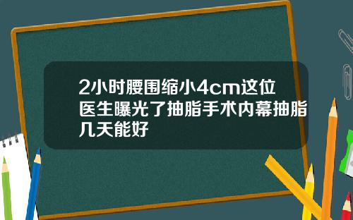 2小时腰围缩小4cm这位医生曝光了抽脂手术内幕抽脂几天能好