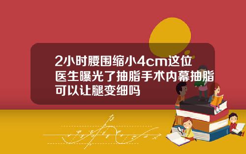 2小时腰围缩小4cm这位医生曝光了抽脂手术内幕抽脂可以让腿变细吗