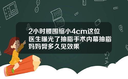 2小时腰围缩小4cm这位医生曝光了抽脂手术内幕抽脂妈妈臀多久见效果
