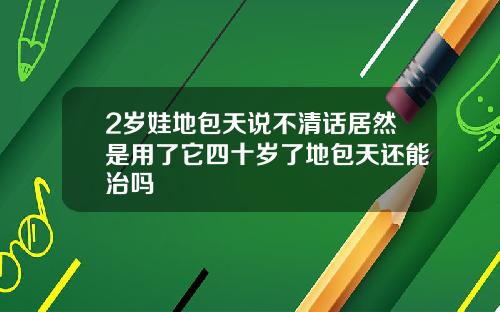 2岁娃地包天说不清话居然是用了它四十岁了地包天还能治吗