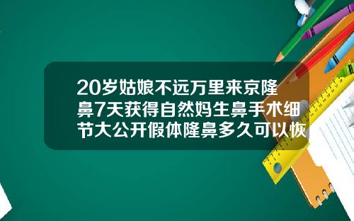 20岁姑娘不远万里来京隆鼻7天获得自然妈生鼻手术细节大公开假体隆鼻多久可以恢复自然