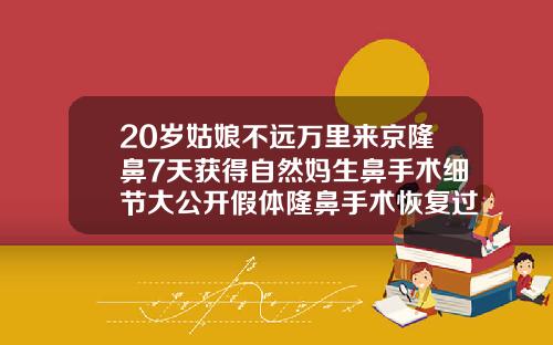 20岁姑娘不远万里来京隆鼻7天获得自然妈生鼻手术细节大公开假体隆鼻手术恢复过程图