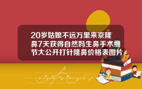 20岁姑娘不远万里来京隆鼻7天获得自然妈生鼻手术细节大公开打针隆鼻价格表图片