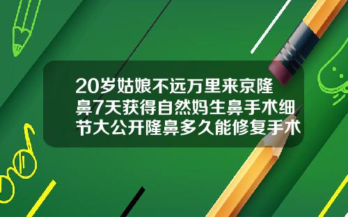 20岁姑娘不远万里来京隆鼻7天获得自然妈生鼻手术细节大公开隆鼻多久能修复手术