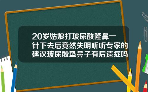 20岁姑娘打玻尿酸隆鼻一针下去后竟然失明听听专家的建议玻尿酸垫鼻子有后遗症吗