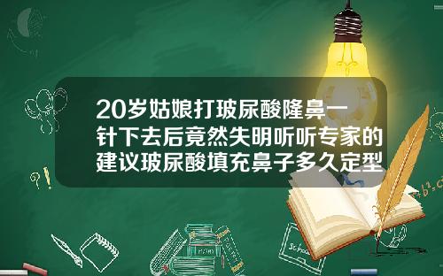 20岁姑娘打玻尿酸隆鼻一针下去后竟然失明听听专家的建议玻尿酸填充鼻子多久定型