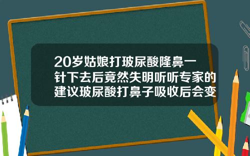 20岁姑娘打玻尿酸隆鼻一针下去后竟然失明听听专家的建议玻尿酸打鼻子吸收后会变成原来的样子吗