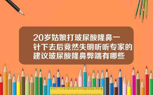 20岁姑娘打玻尿酸隆鼻一针下去后竟然失明听听专家的建议玻尿酸隆鼻弊端有哪些