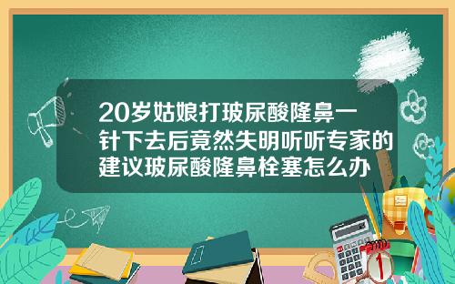 20岁姑娘打玻尿酸隆鼻一针下去后竟然失明听听专家的建议玻尿酸隆鼻栓塞怎么办
