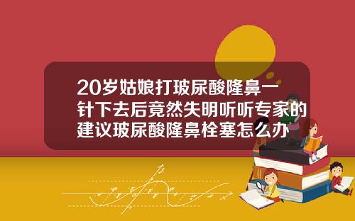 20岁姑娘打玻尿酸隆鼻一针下去后竟然失明听听专家的建议玻尿酸隆鼻栓塞怎么办
