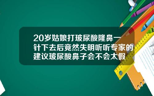 20岁姑娘打玻尿酸隆鼻一针下去后竟然失明听听专家的建议玻尿酸鼻子会不会太假
