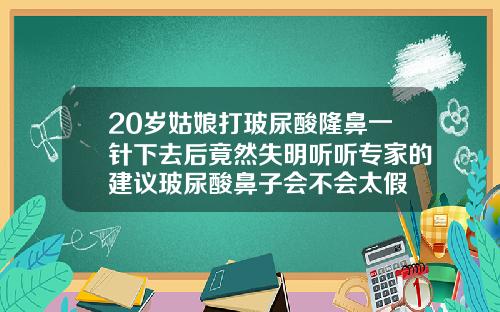 20岁姑娘打玻尿酸隆鼻一针下去后竟然失明听听专家的建议玻尿酸鼻子会不会太假