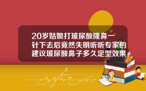 20岁姑娘打玻尿酸隆鼻一针下去后竟然失明听听专家的建议玻尿酸鼻子多久定型效果最好