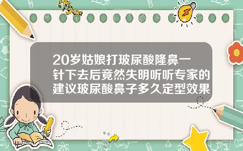 20岁姑娘打玻尿酸隆鼻一针下去后竟然失明听听专家的建议玻尿酸鼻子多久定型效果最好