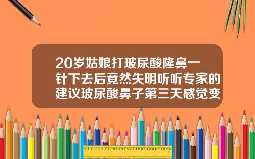 20岁姑娘打玻尿酸隆鼻一针下去后竟然失明听听专家的建议玻尿酸鼻子第三天感觉变低了