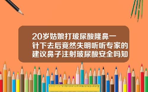 20岁姑娘打玻尿酸隆鼻一针下去后竟然失明听听专家的建议鼻子注射玻尿酸安全吗知乎