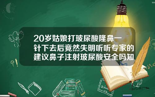 20岁姑娘打玻尿酸隆鼻一针下去后竟然失明听听专家的建议鼻子注射玻尿酸安全吗知乎