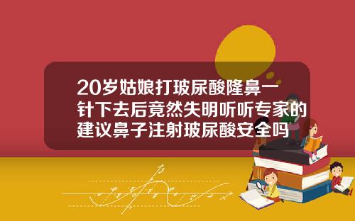 20岁姑娘打玻尿酸隆鼻一针下去后竟然失明听听专家的建议鼻子注射玻尿酸安全吗