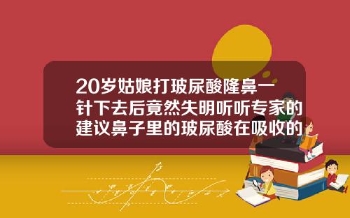 20岁姑娘打玻尿酸隆鼻一针下去后竟然失明听听专家的建议鼻子里的玻尿酸在吸收的过程中会变宽吗