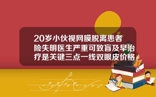 20岁小伙视网膜脱离患者险失明医生严重可致盲及早治疗是关键三点一线双眼皮价格多少钱