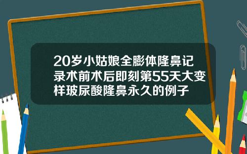 20岁小姑娘全膨体隆鼻记录术前术后即刻第55天大变样玻尿酸隆鼻永久的例子
