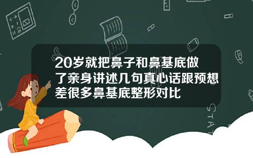 20岁就把鼻子和鼻基底做了亲身讲述几句真心话跟预想差很多鼻基底整形对比