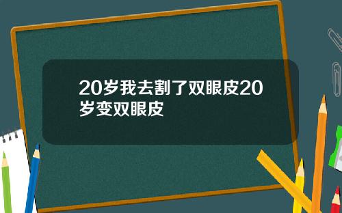 20岁我去割了双眼皮20岁变双眼皮