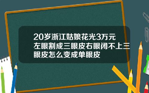 20岁浙江姑娘花光3万元左眼割成三眼皮右眼闭不上三眼皮怎么变成单眼皮