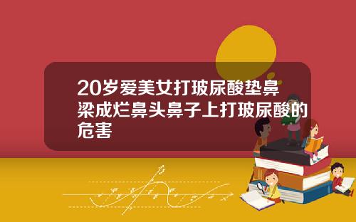 20岁爱美女打玻尿酸垫鼻梁成烂鼻头鼻子上打玻尿酸的危害