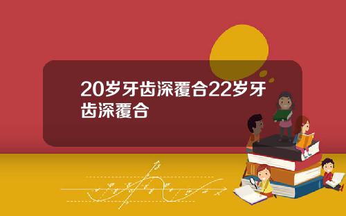 20岁牙齿深覆合22岁牙齿深覆合