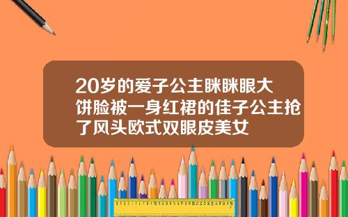 20岁的爱子公主眯眯眼大饼脸被一身红裙的佳子公主抢了风头欧式双眼皮美女