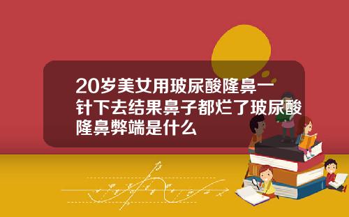 20岁美女用玻尿酸隆鼻一针下去结果鼻子都烂了玻尿酸隆鼻弊端是什么