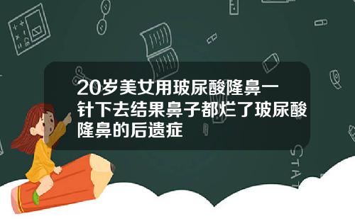 20岁美女用玻尿酸隆鼻一针下去结果鼻子都烂了玻尿酸隆鼻的后遗症