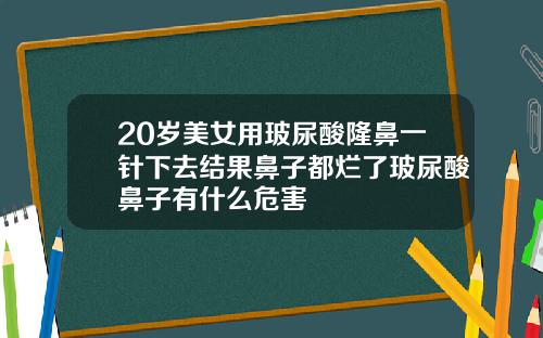 20岁美女用玻尿酸隆鼻一针下去结果鼻子都烂了玻尿酸鼻子有什么危害