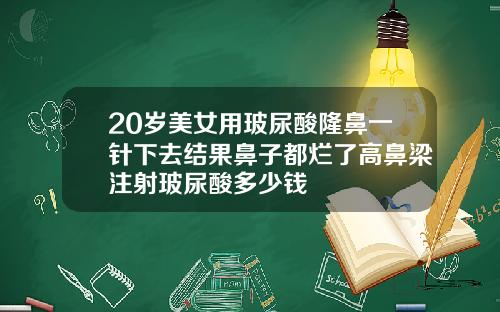 20岁美女用玻尿酸隆鼻一针下去结果鼻子都烂了高鼻梁注射玻尿酸多少钱
