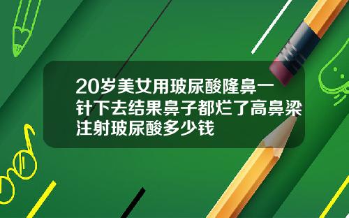 20岁美女用玻尿酸隆鼻一针下去结果鼻子都烂了高鼻梁注射玻尿酸多少钱