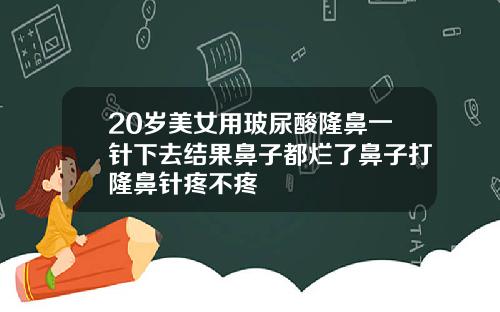20岁美女用玻尿酸隆鼻一针下去结果鼻子都烂了鼻子打隆鼻针疼不疼