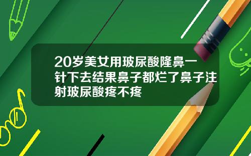 20岁美女用玻尿酸隆鼻一针下去结果鼻子都烂了鼻子注射玻尿酸疼不疼