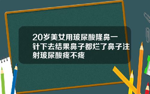 20岁美女用玻尿酸隆鼻一针下去结果鼻子都烂了鼻子注射玻尿酸疼不疼