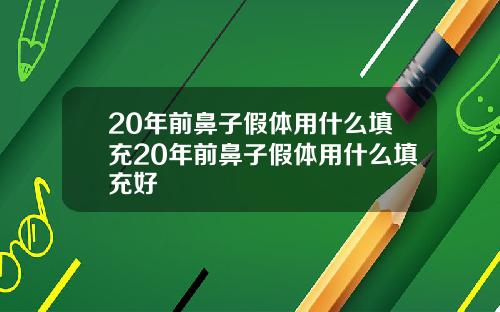 20年前鼻子假体用什么填充20年前鼻子假体用什么填充好