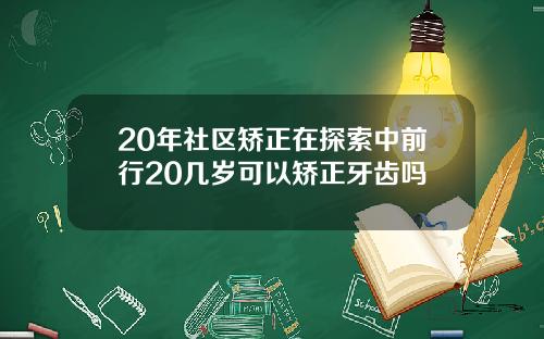 20年社区矫正在探索中前行20几岁可以矫正牙齿吗